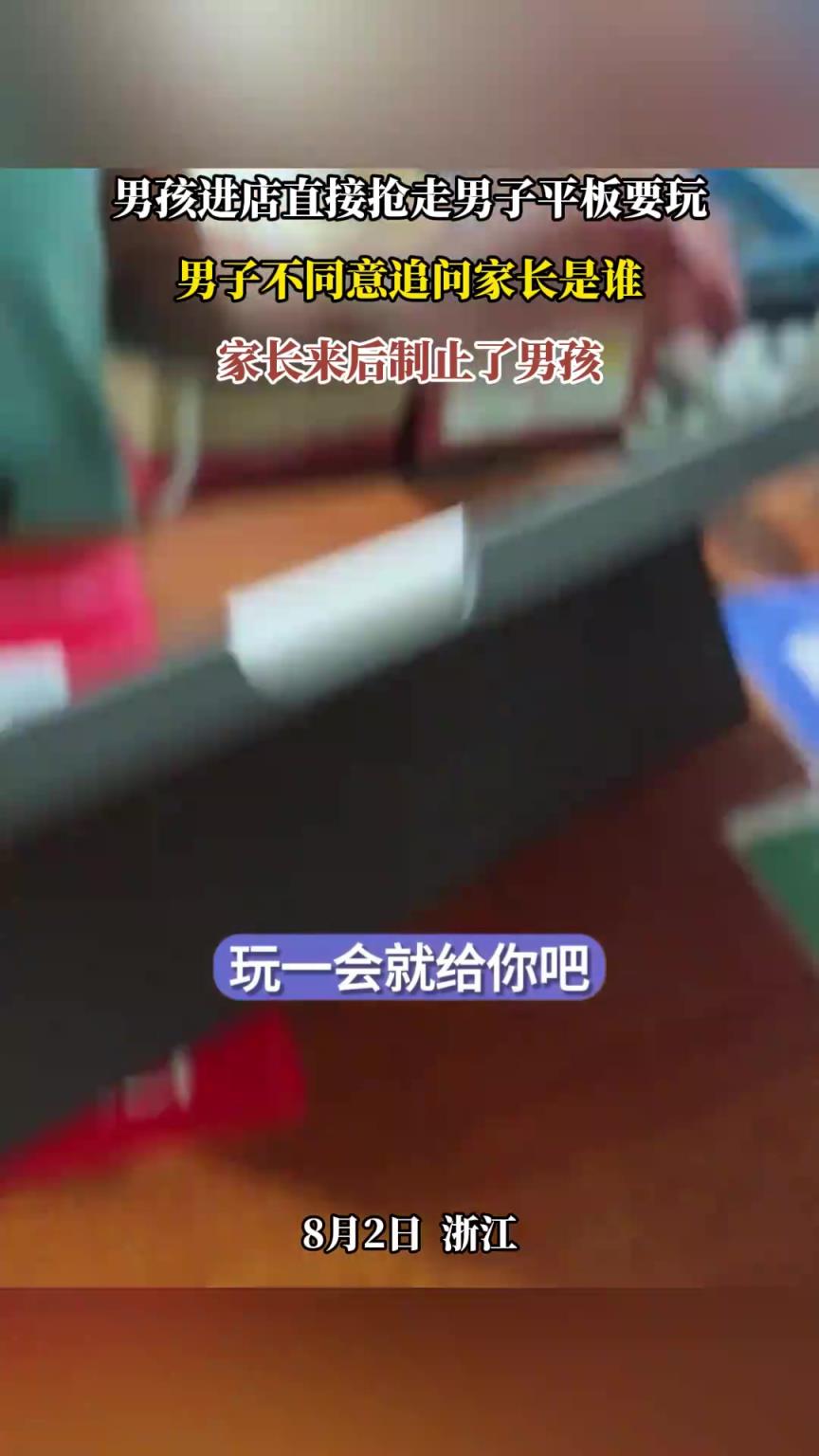 男孩进店直接抢走男子平板要玩，男子不同意追问家长是谁