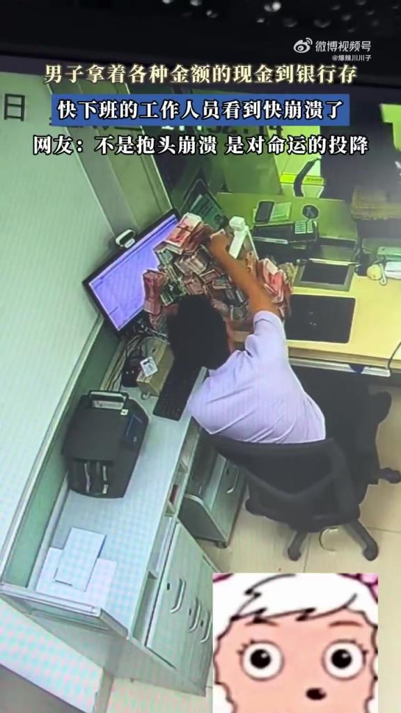 男子拿着各种金额的现金到银行存，快下班的工作人员看到快崩溃了