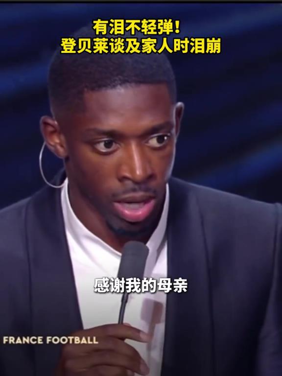 一路走来的不易！登贝莱谈到家人直接泪崩！